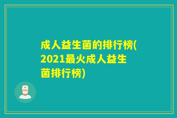成人益生菌的排行榜(2021最火成人益生菌排行榜)