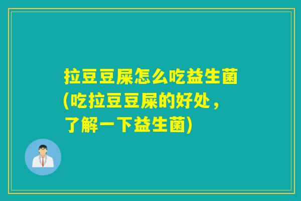 拉豆豆屎怎么吃益生菌(吃拉豆豆屎的好处，了解一下益生菌)