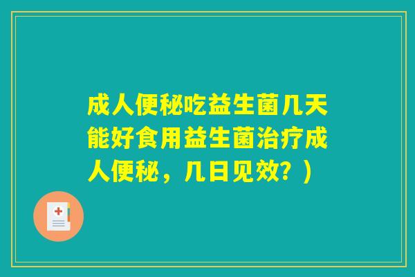 成人便秘吃益生菌几天能好食用益生菌治疗成人便秘，几日见效？)