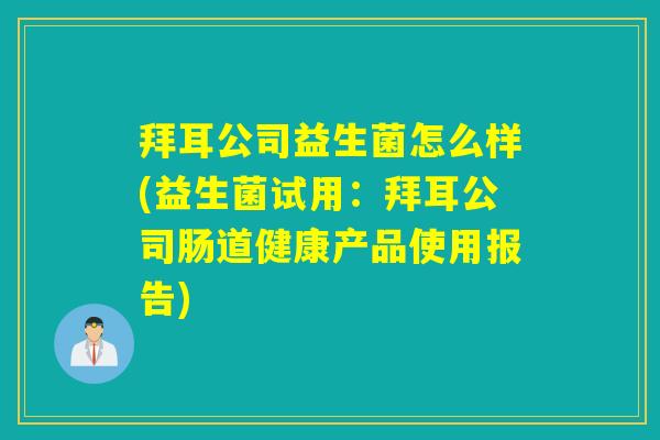 拜耳公司益生菌怎么样(益生菌试用：拜耳公司肠道健康产品使用报告)