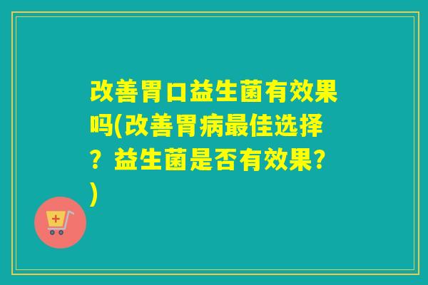 改善胃口益生菌有效果吗(改善胃佳选择?益生菌是否有效果?) 改善胃口益生菌有效果吗(改善胃佳选择?益生菌是否有效果?)