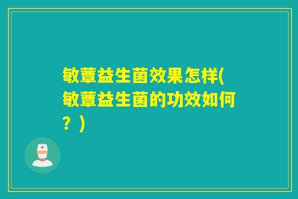 敏蕈益生菌效果怎样(敏蕈益生菌的功效如何？)