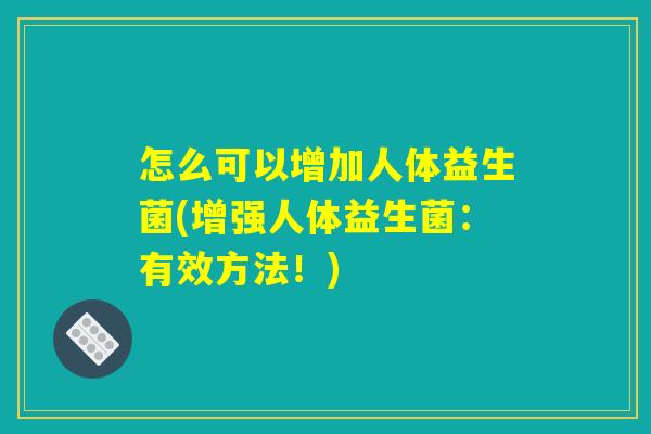 怎么可以增加人体益生菌(增强人体益生菌:有效方法!) 怎么可以增加人体益生菌(增强人体益生菌:有效方法!)