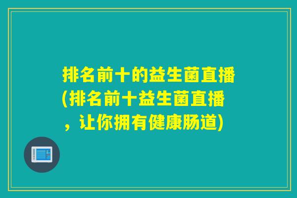 排名前十的益生菌直播(排名前十益生菌直播，让你拥有健康肠道)
