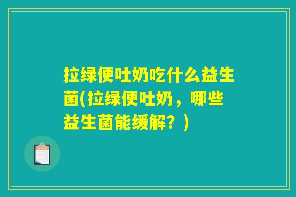 拉绿便吐奶吃什么益生菌(拉绿便吐奶，哪些益生菌能缓解？)
