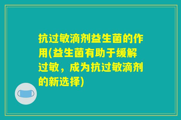 抗过敏滴剂益生菌的作用(益生菌有助于缓解过敏，成为抗过敏滴剂的新选择)