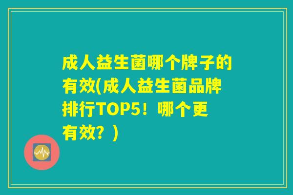 成人益生菌哪个牌子的有效(成人益生菌品牌排行TOP5！哪个更有效？)