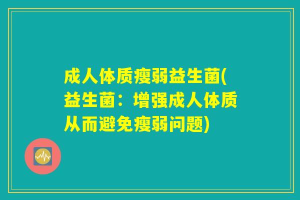 成人体质瘦弱益生菌(益生菌:增强成人体质从而避免瘦弱问题) 成人体质瘦弱益生菌(益生菌:增强成人体质从而避免瘦弱问题)