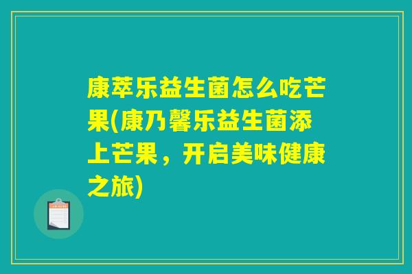 康萃乐益生菌怎么吃芒果(康乃馨乐益生菌添上芒果，开启美味健康之旅)