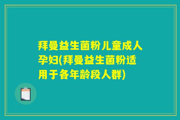 拜曼益生菌粉儿童成人孕妇(拜曼益生菌粉适用于各年龄段人群)