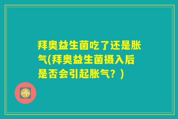 拜奥益生菌吃了还是胀气(拜奥益生菌摄入后是否会引起胀气？)