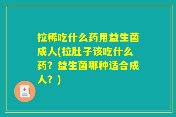 拉稀吃什么药用益生菌成人(拉肚子该吃什么药？益生菌哪种适合成人？)