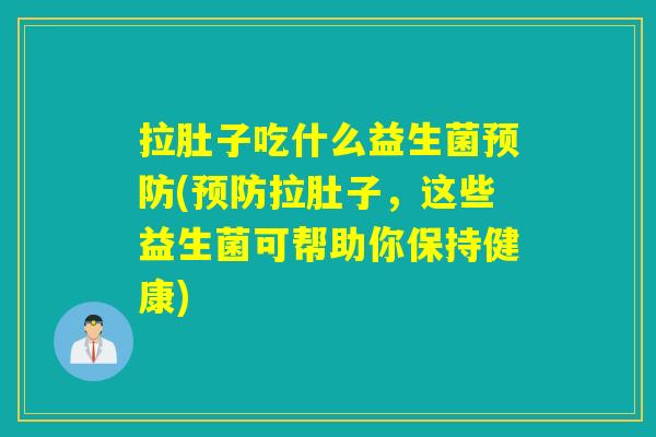 拉肚子吃什么益生菌预防(预防拉肚子，这些益生菌可帮助你保持健康)
