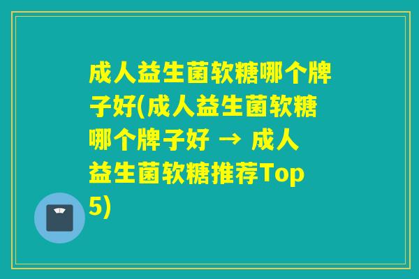 成人益生菌软糖哪个牌子好(成人益生菌软糖哪个牌子好 → 成人益生菌软糖推荐Top5)