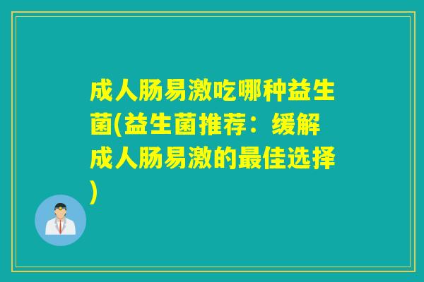 成人肠易激吃哪种益生菌(益生菌推荐：缓解成人肠易激的最佳选择)