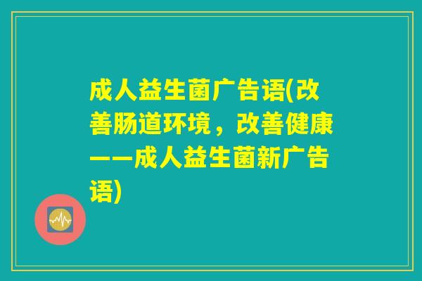 成人益生菌广告语(改善肠道环境，改善健康——成人益生菌新广告语)