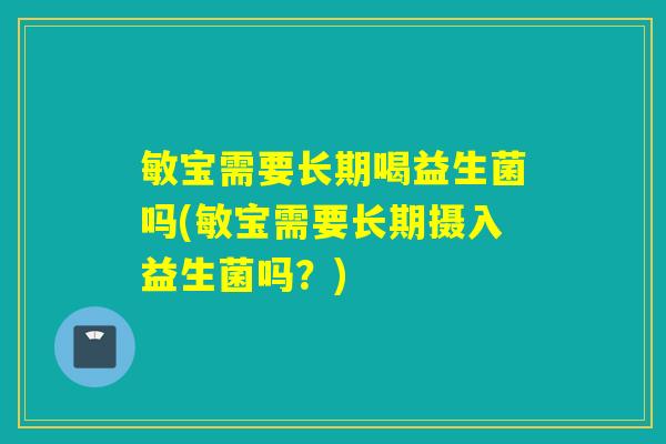 敏宝需要长期喝益生菌吗(敏宝需要长期摄入益生菌吗？)