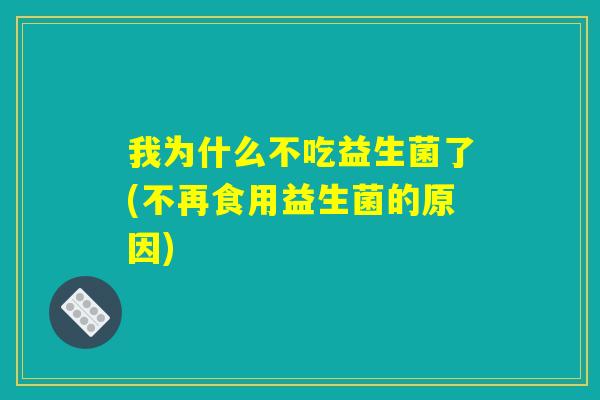 我为什么不吃益生菌了(不再食用益生菌的原因)