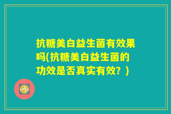 抗糖美白益生菌有效果吗(抗糖美白益生菌的功效是否真实有效？)