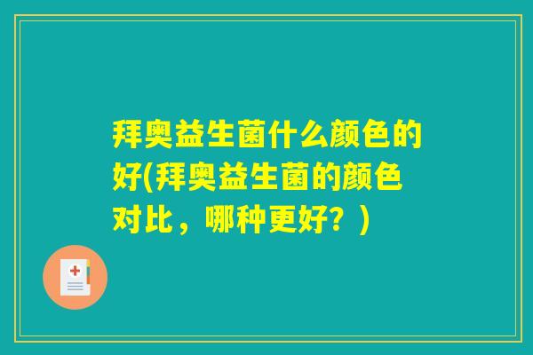 拜奥益生菌什么颜色的好(拜奥益生菌的颜色对比，哪种更好？)