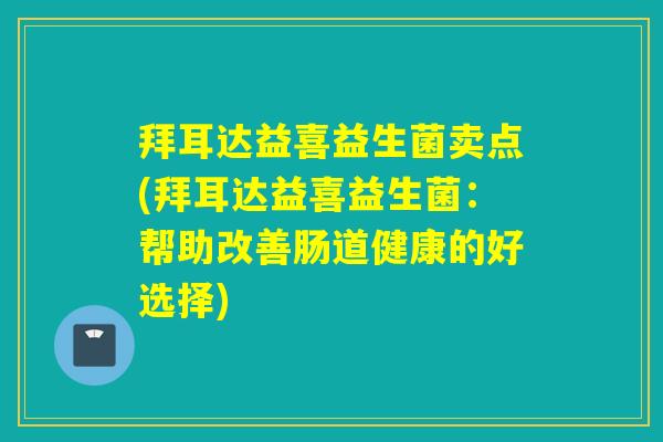 拜耳达益喜益生菌卖点(拜耳达益喜益生菌：帮助改善肠道健康的好选择)