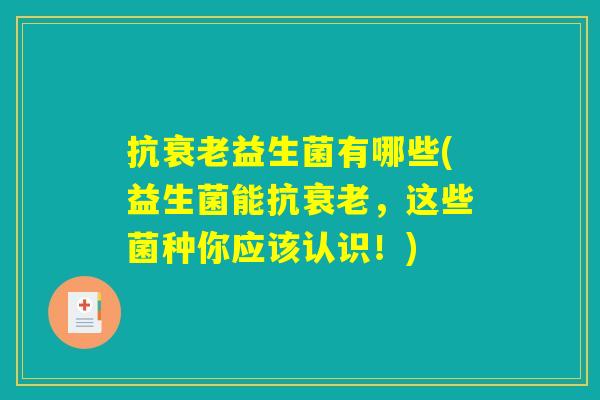 抗衰老益生菌有哪些(益生菌能抗衰老，这些菌种你应该认识！)