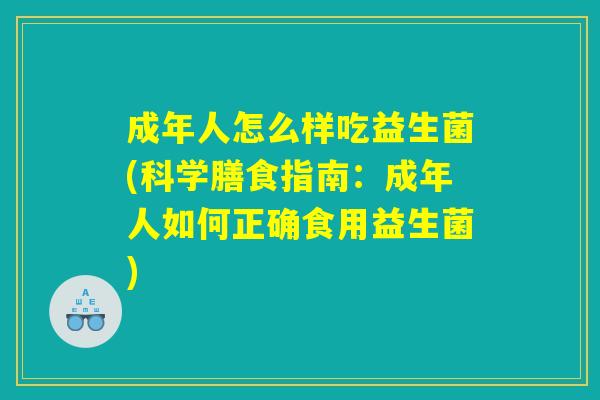 成年人怎么样吃益生菌(科学膳食指南：成年人如何正确食用益生菌)