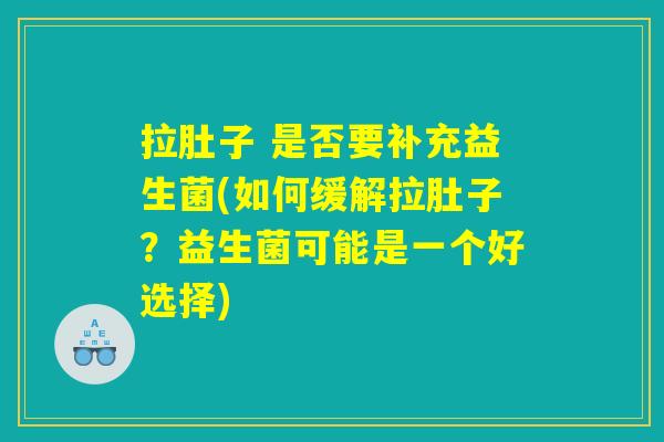 拉肚子 是否要补充益生菌(如何缓解拉肚子？益生菌可能是一个好选择)