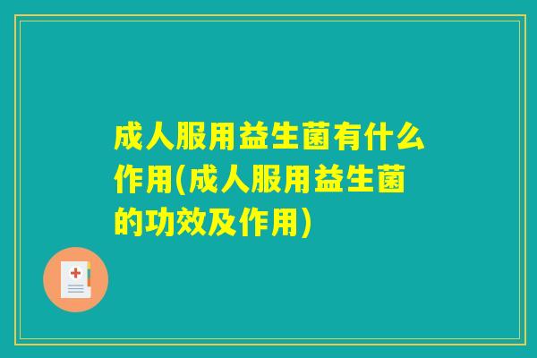 成人服用益生菌有什么作用(成人服用益生菌的功效及作用)