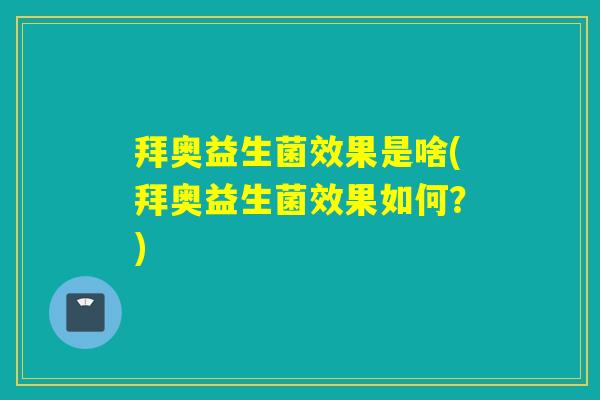 拜奥益生菌效果是啥(拜奥益生菌效果如何？)