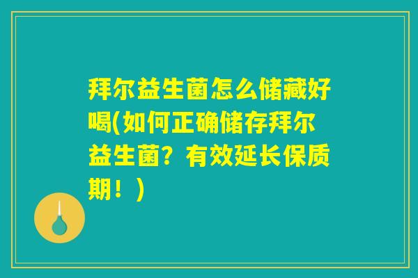 拜尔益生菌怎么储藏好喝(如何正确储存拜尔益生菌？有效延长保质期！)