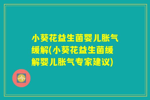 小葵花益生菌婴儿胀气缓解(小葵花益生菌缓解婴儿胀气专家建议)