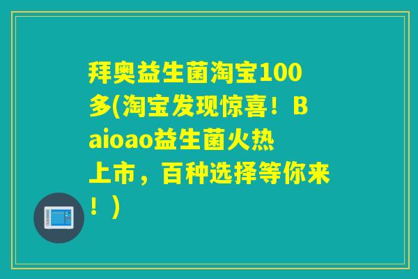 拜奥益生菌淘宝100多(淘宝发现惊喜！Baioao益生菌火热上市，百种选择等你来！)