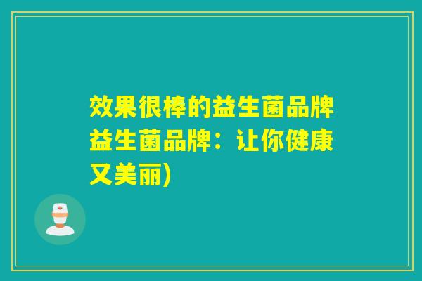 效果很棒的益生菌品牌益生菌品牌：让你健康又美丽)