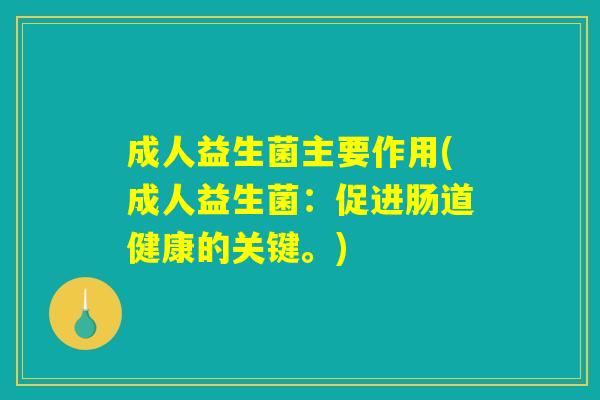 成人益生菌主要作用(成人益生菌：促进肠道健康的关键。)