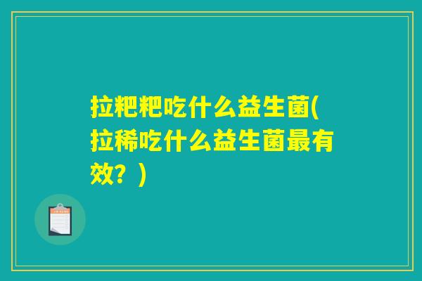 拉粑粑吃什么益生菌(拉稀吃什么益生菌最有效？)