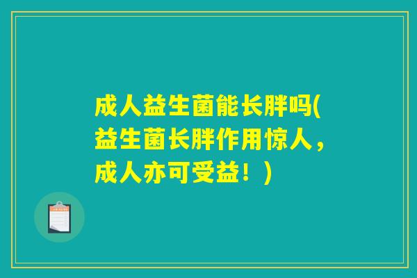 成人益生菌能长胖吗(益生菌长胖作用惊人，成人亦可受益！)