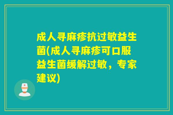 成人寻麻疹抗益生菌(成人寻麻疹可口服益生菌缓解,专家建议) 成人寻麻疹抗益生菌(成人寻麻疹可口服益生菌缓解,专家建议)