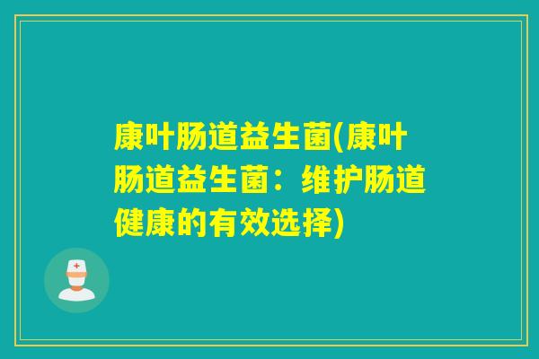 康叶肠道益生菌(康叶肠道益生菌：维护肠道健康的有效选择)