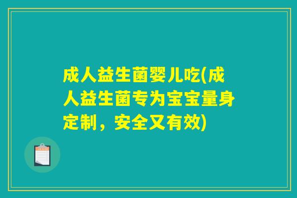 成人益生菌婴儿吃(成人益生菌专为宝宝量身定制，安全又有效)