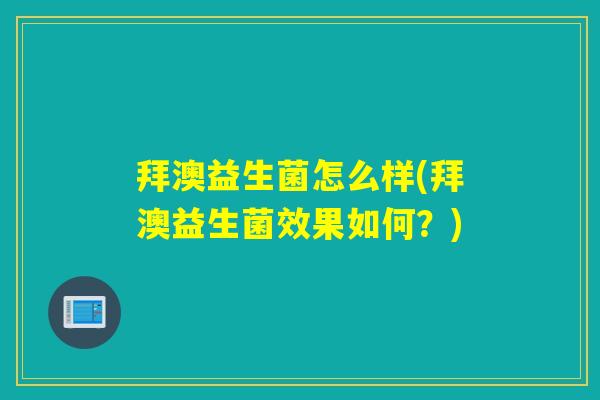 拜澳益生菌怎么样(拜澳益生菌效果如何？)
