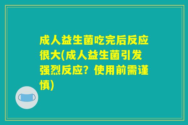 成人益生菌吃完后反应很大(成人益生菌引发强烈反应？使用前需谨慎)