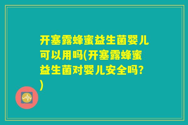 开塞露蜂蜜益生菌婴儿可以用吗(开塞露蜂蜜益生菌对婴儿安全吗？)