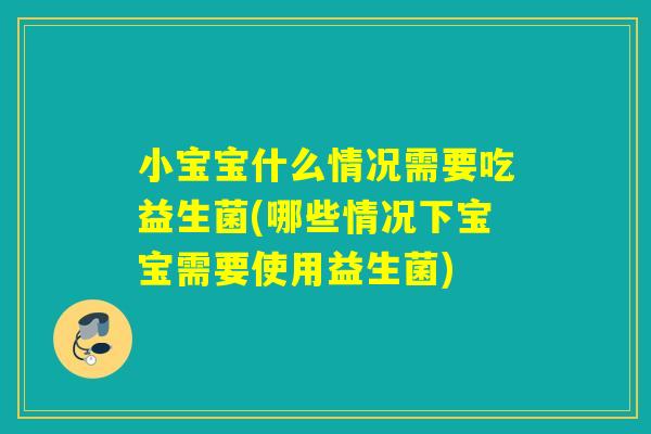 小宝宝什么情况需要吃益生菌(哪些情况下宝宝需要使用益生菌) 小宝宝什么情况需要吃益生菌(哪些情况下宝宝需要使用益生菌)