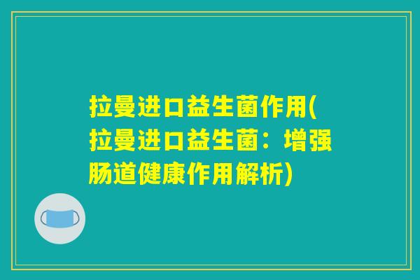 拉曼进口益生菌作用(拉曼进口益生菌：增强肠道健康作用解析)