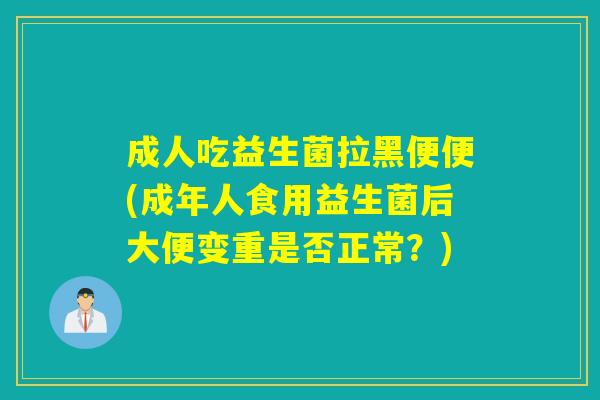 成人吃益生菌拉黑便便(成年人食用益生菌后大便变重是否正常？)