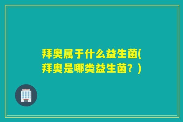 拜奥属于什么益生菌(拜奥是哪类益生菌？)