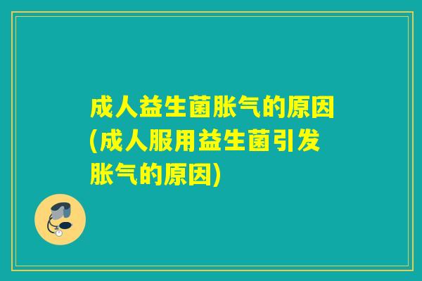 详细阅读:成人益生菌胀气的原因(成人服用益生菌引发胀气的原因) 成人益生菌胀气的原因(成人服用益生菌引发胀气的原因)