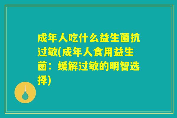成年人吃什么益生菌抗过敏(成年人食用益生菌：缓解过敏的明智选择)
