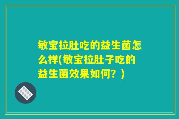 敏宝拉肚吃的益生菌怎么样(敏宝拉肚子吃的益生菌效果如何？)